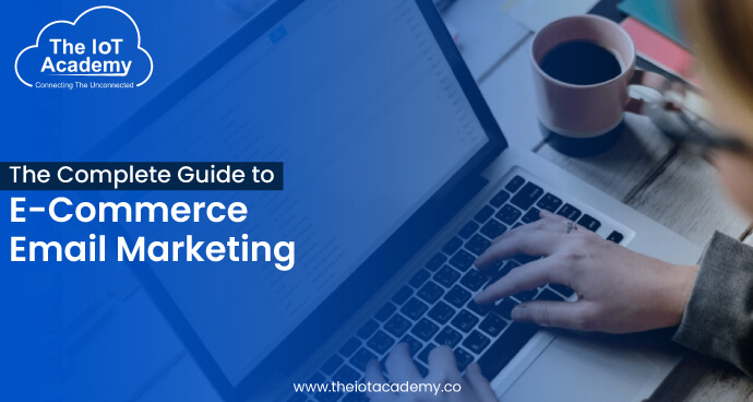 The complete guide to E-commerce Email Marketing | The IoT Academy