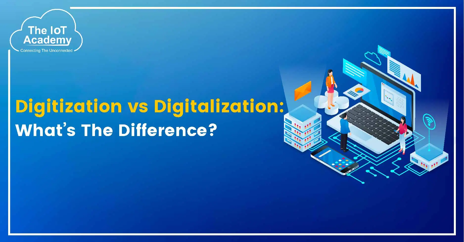 Digitization vs Digitalization: What’s The Difference? | The IoT Academy