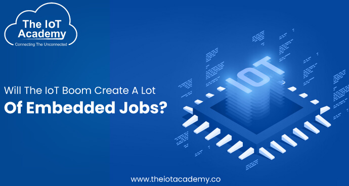 Will the IoT boom create a lot of Embedded jobs? | The IoT Academy