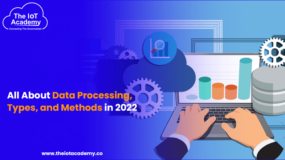 All About Data Processing, Types, and Methods in 2022 | The IoT Academy