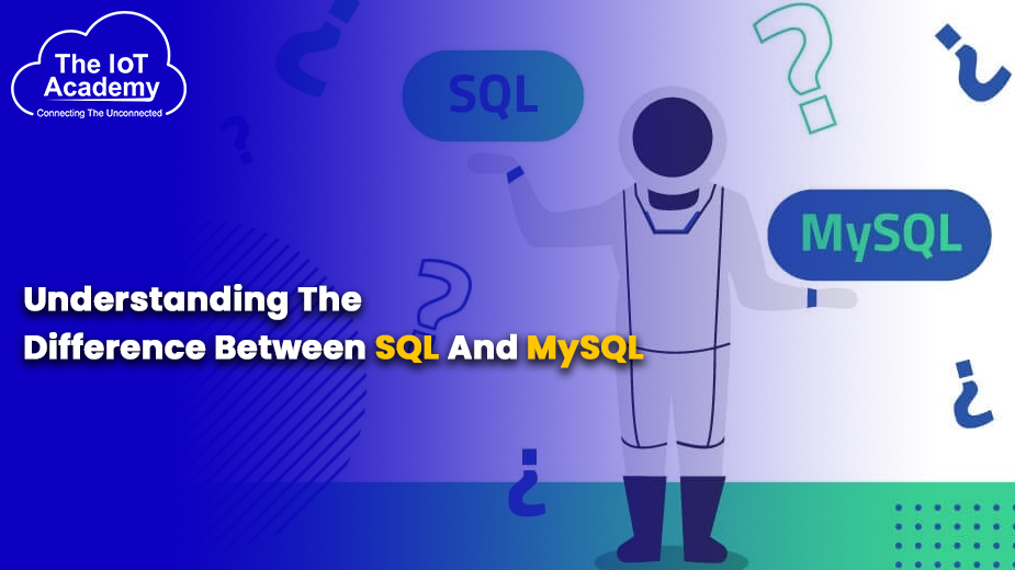 Understanding The Difference Between SQL And MySQL | The IoT Academy