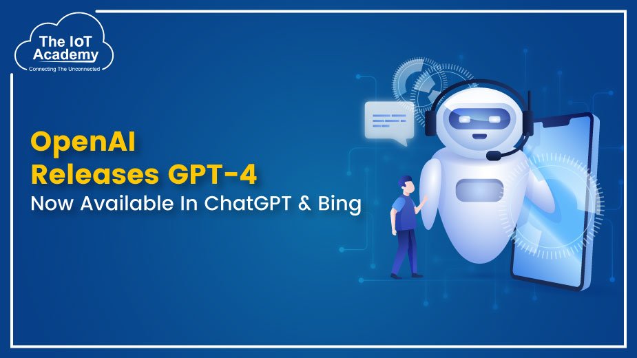 OpenAI Releases GPT-4 Available In ChatGPT & Bing | The IoT Academy